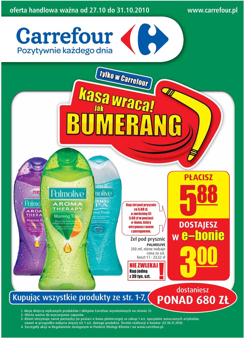 Akcja dotyczy wybranych produktów i sklepów Carrefour wymienionych na stronie 31. 2. Oferta ważna do wyczerpania zapasów. 3. Klient otrzymuje zwrot pieniędzy (w postaci e-bonu płatniczego) za zakup 1 szt.