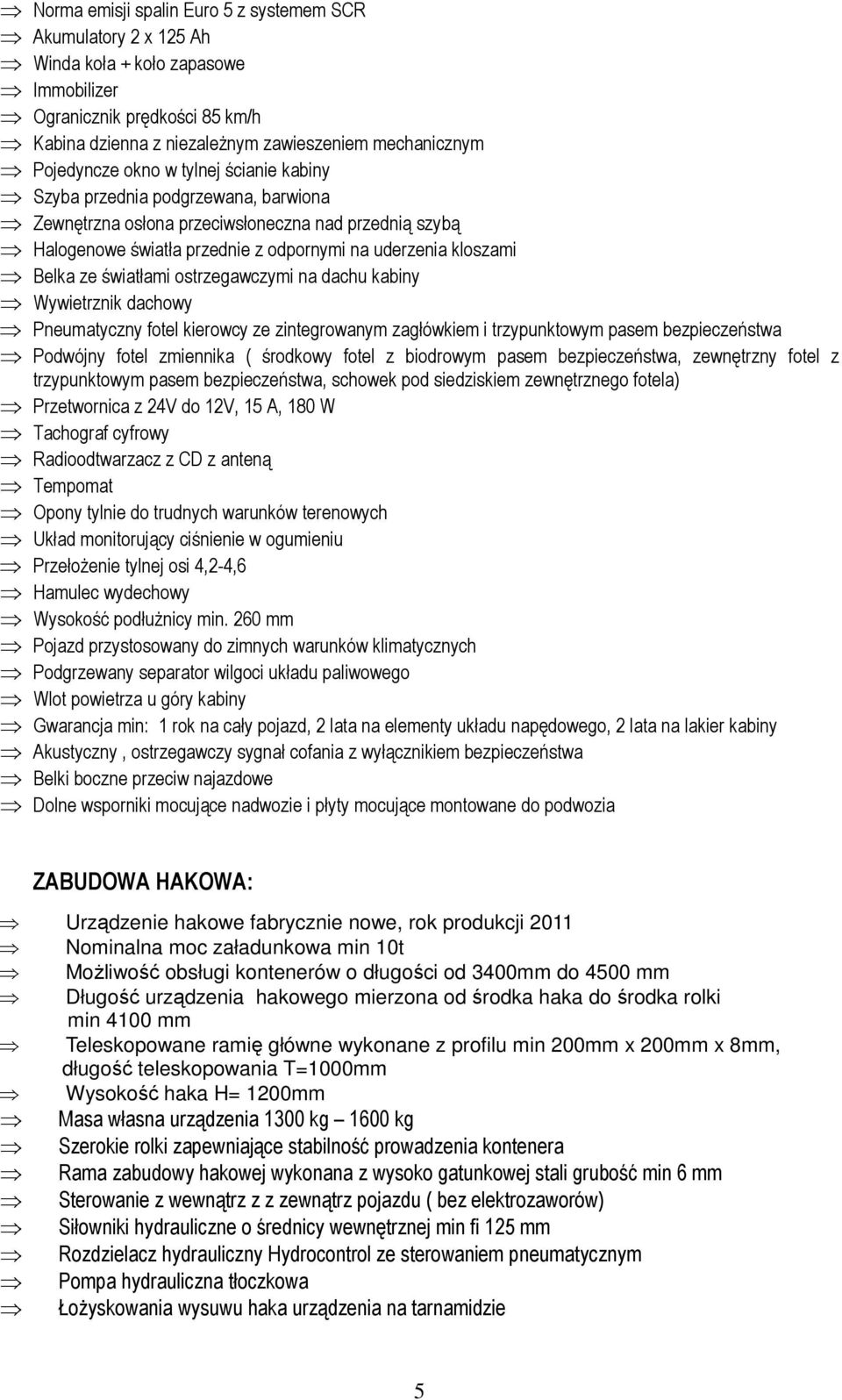 światłami ostrzegawczymi na dachu kabiny Wywietrznik dachowy Pneumatyczny fotel kierowcy ze zintegrowanym zagłówkiem i trzypunktowym pasem bezpieczeństwa Podwójny fotel zmiennika ( środkowy fotel z
