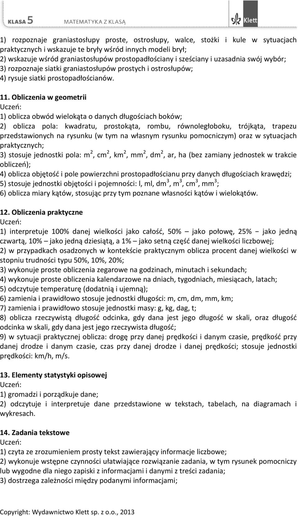 Obliczenia w geometrii 1) oblicza obwód wielokąta o danych długościach boków; 2) oblicza pola: kwadratu, prostokąta, rombu, równoległoboku, trójkąta, trapezu przedstawionych na rysunku (w tym na