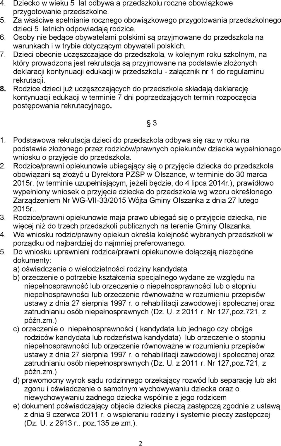 Dzieci obecnie uczęszczające do przedszkola, w kolejnym roku szkolnym, na który prowadzona jest rekrutacja są przyjmowane na podstawie złożonych deklaracji kontynuacji edukacji w przedszkolu -