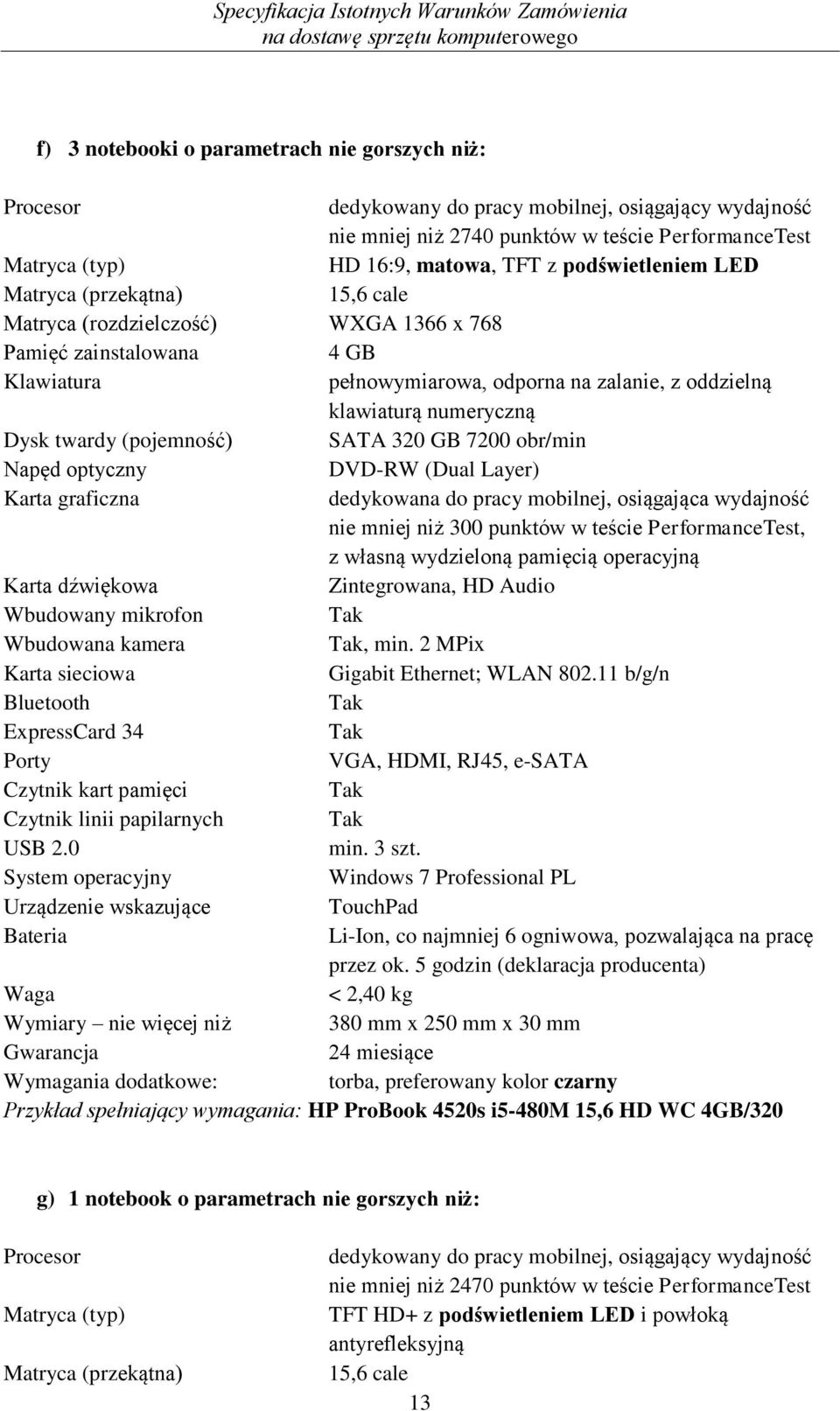Dysk twardy (pojemność) SATA 320 GB 7200 obr/min Napęd optyczny DVD-RW (Dual Layer) Karta graficzna dedykowana do pracy mobilnej, osiągająca wydajność nie mniej niż 300 punktów w teście
