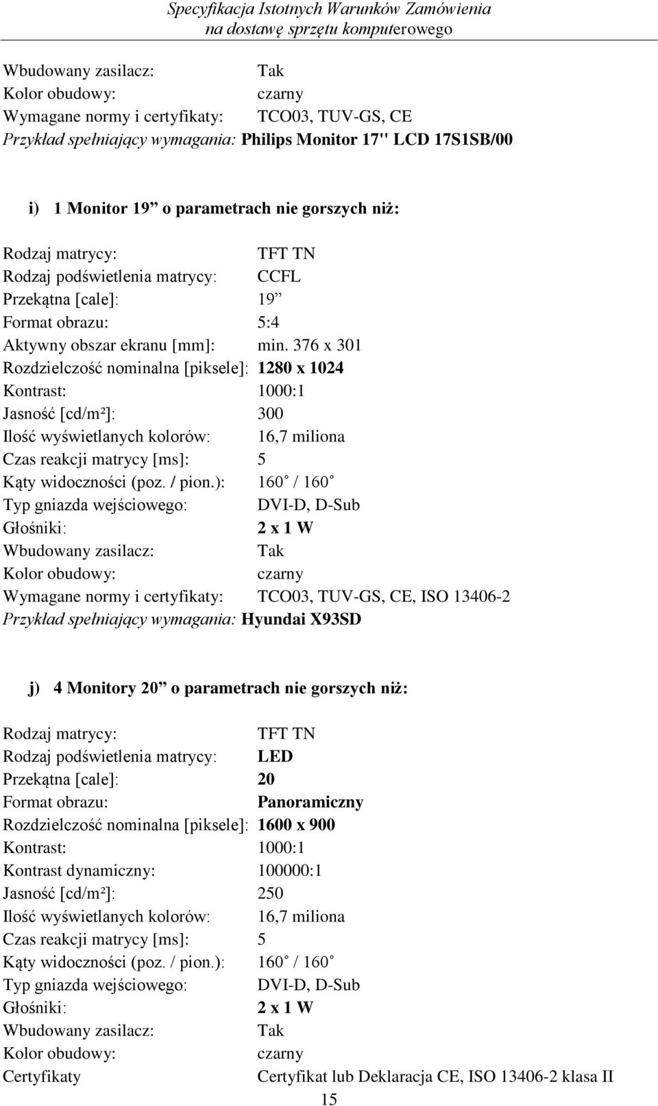 376 x 301 Rozdzielczość nominalna [piksele]: 1280 x 1024 Kontrast: 1000:1 Jasność [cd/m²]: 300 Ilość wyświetlanych kolorów: 16,7 miliona Czas reakcji matrycy [ms]: 5 Kąty widoczności (poz. / pion.