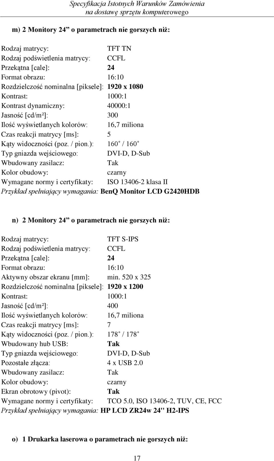 ): 160 / 160 Typ gniazda wejściowego: DVI-D, D-Sub Wbudowany zasilacz: Kolor obudowy: czarny Wymagane normy i certyfikaty: ISO 13406-2 klasa II Przykład spełniający wymagania: BenQ Monitor LCD