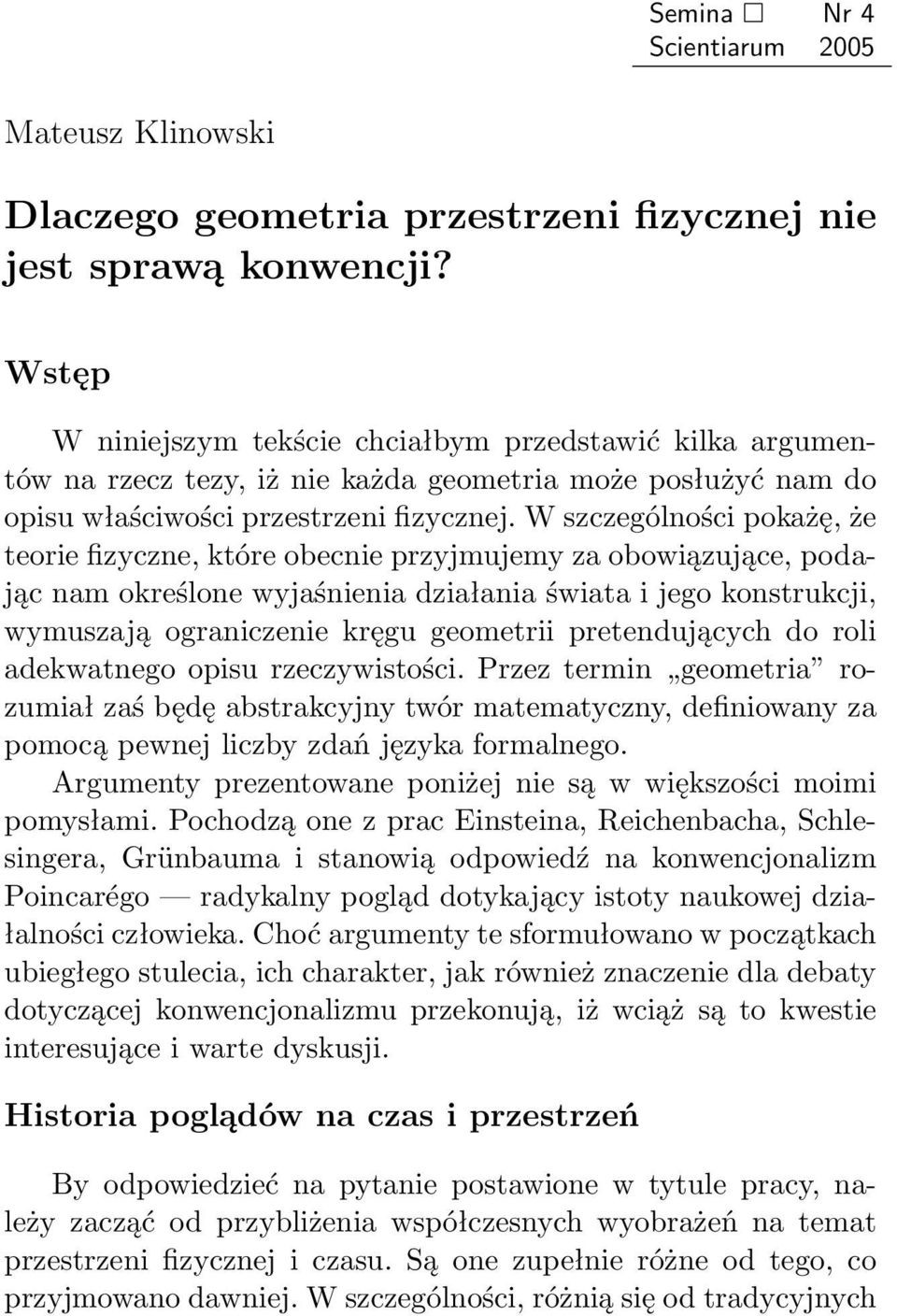 W szczególności pokażę, że teorie fizyczne, które obecnie przyjmujemy za obowiązujące, podając nam określone wyjaśnienia działania świata i jego konstrukcji, wymuszają ograniczenie kręgu geometrii