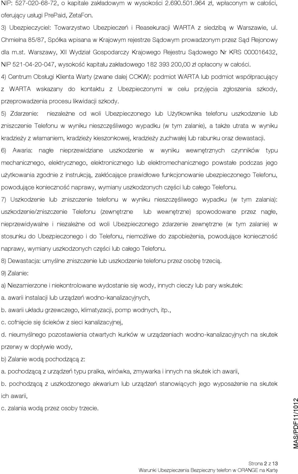 4) Centrum Obsługi Klienta Warty (zwane dalej COKW): podmiot WARTA lub podmiot współpracujący z WARTA wskazany do kontaktu z Ubezpieczonymi w celu przyjęcia zgłoszenia szkody, przeprowadzenia procesu