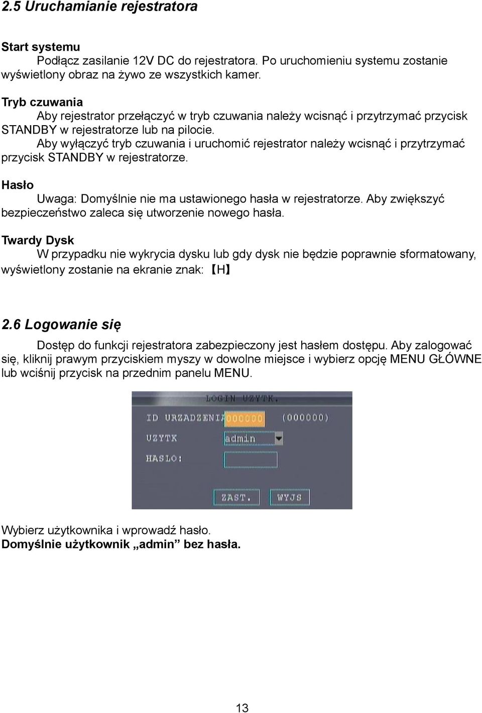 Aby wyłączyć tryb czuwania i uruchomić rejestrator należy wcisnąć i przytrzymać przycisk STANDBY w rejestratorze. Hasło Uwaga: Domyślnie nie ma ustawionego hasła w rejestratorze.