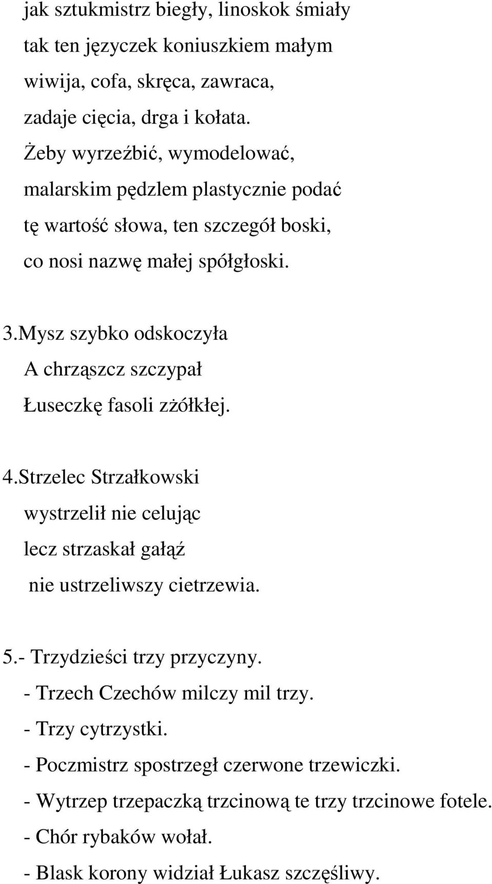 Mysz szybko odskoczyła A chrząszcz szczypał Łuseczkę fasoli zżółkłej. 4.Strzelec Strzałkowski wystrzelił nie celując lecz strzaskał gałąź nie ustrzeliwszy cietrzewia. 5.