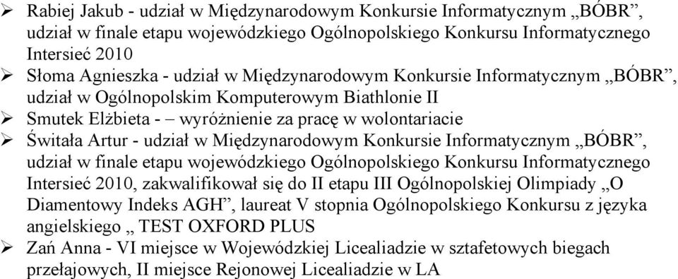 Konkursie Informatycznym BÓBR, udział w finale etapu wojewódzkiego Ogólnopolskiego Konkursu Informatycznego Intersieć 2010, zakwalifikował się do II etapu III Ogólnopolskiej Olimpiady O Diamentowy