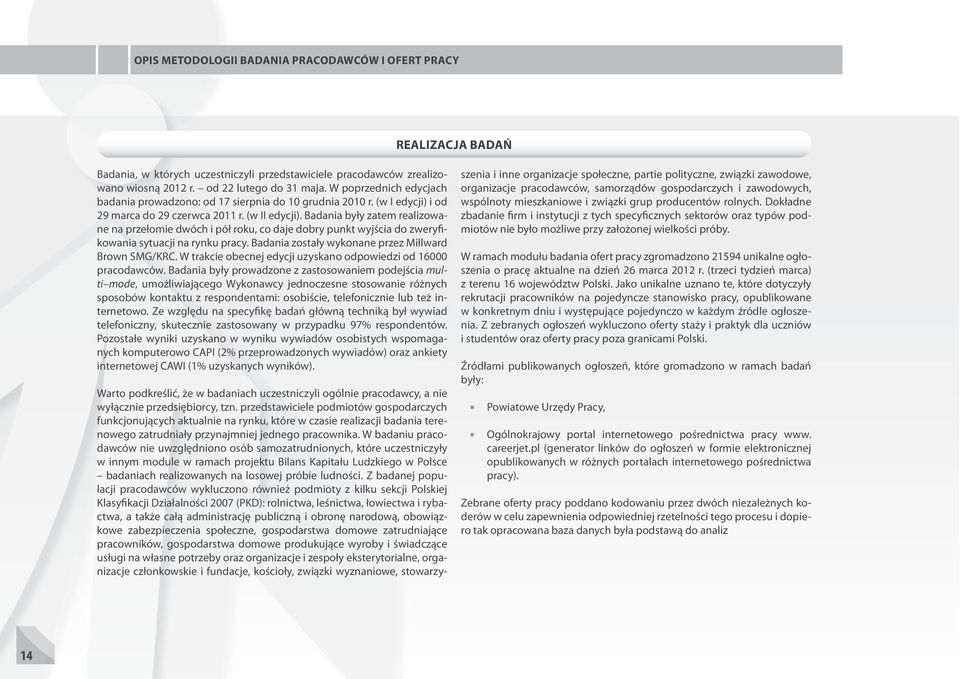 Badania były zatem realizowane na przełomie dwóch i pół roku, co daje dobry punkt wyjścia do zweryfikowania sytuacji na rynku pracy. Badania zostały wykonane przez Millward Brown SMG/KRC.
