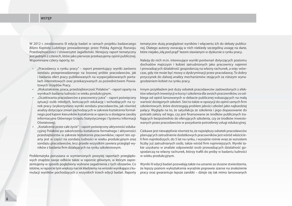 Wspomniane cztery raporty, to: Pracodawcy o rynku pracy raport prezentujący wyniki zarówno sondażu przeprowadzonego na losowej próbie pracodawców, jak i badania ofert pracy publikowanych na