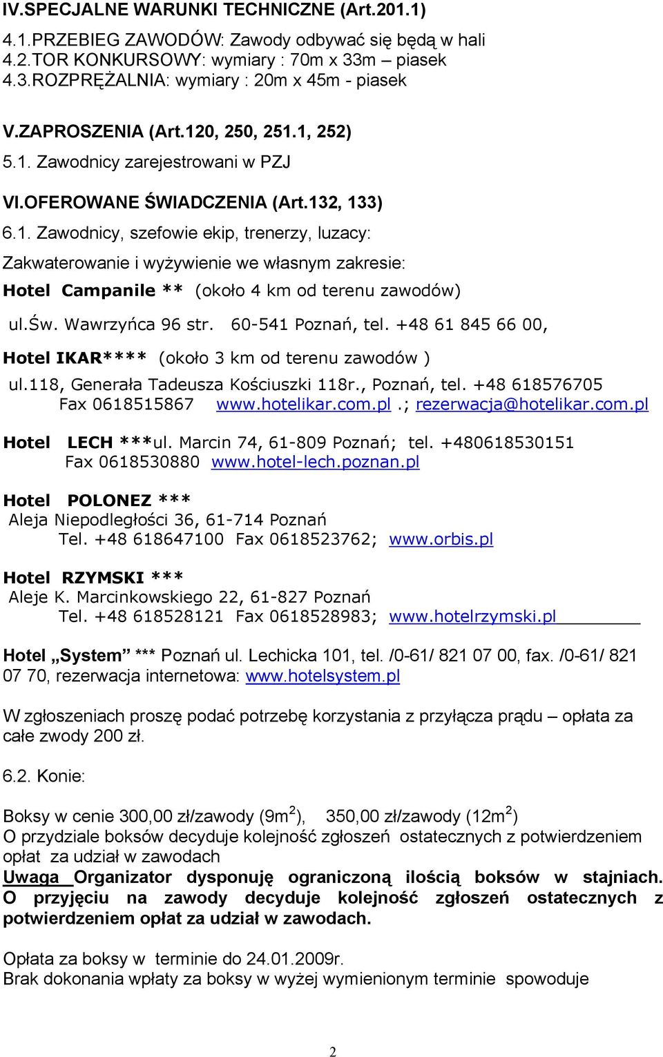 św. Wawrzyńca 96 str. 60-541 Poznań, tel. +48 61 845 66 00, Hotel IKAR**** (około 3 km od terenu zawodów ) ul.118, Generała Tadeusza Kościuszki 118r., Poznań, tel. +48 618576705 Fax 0618515867 www.