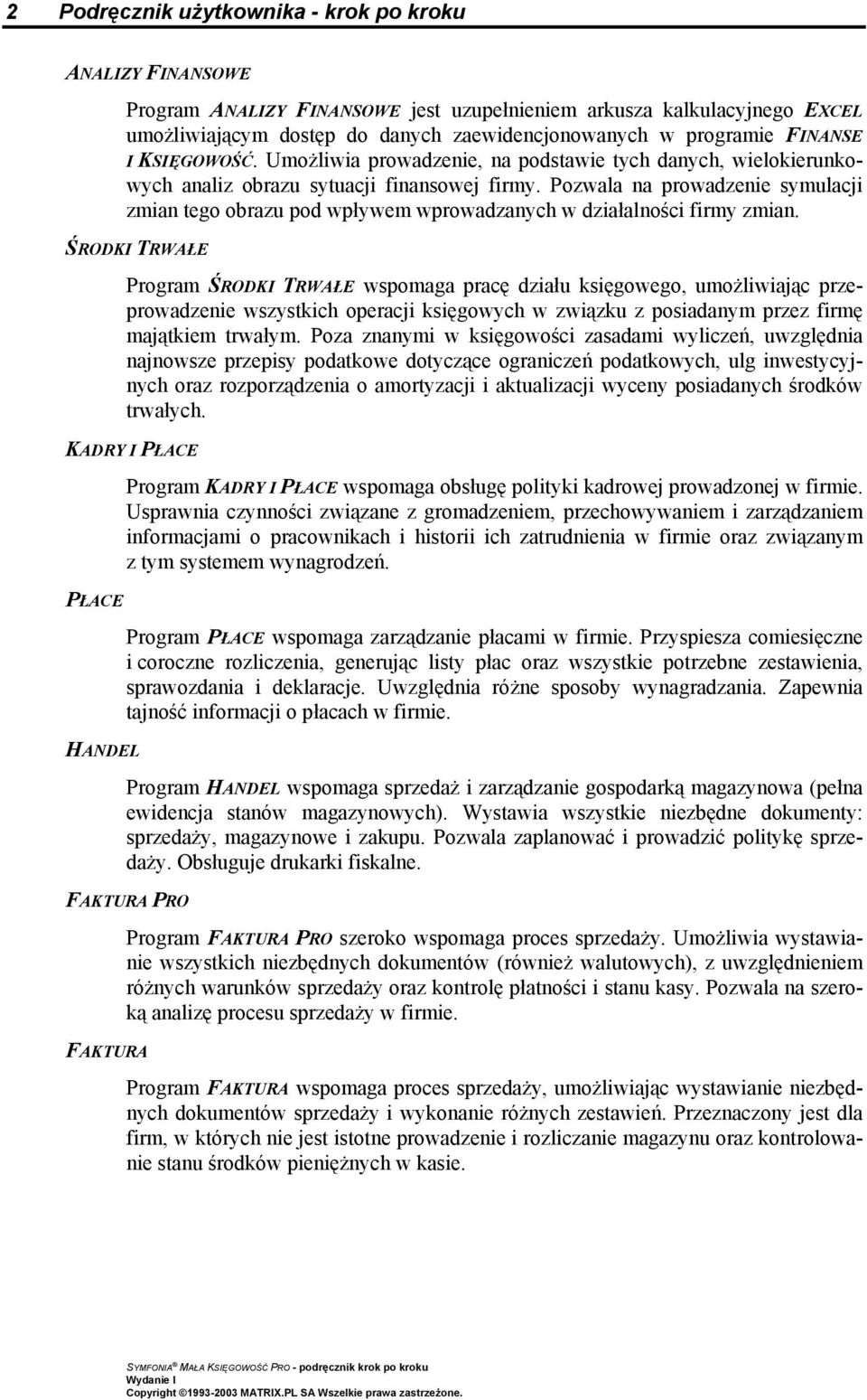Pozwala na prowadzenie symulacji zmian tego obrazu pod wpływem wprowadzanych w działalności firmy zmian.
