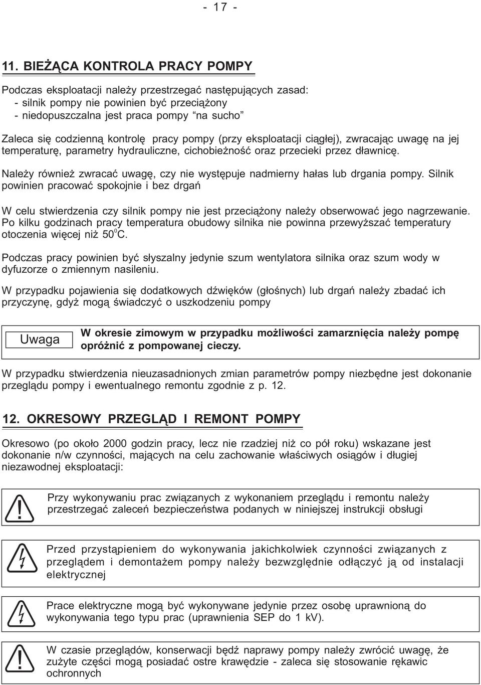 kontrolę pracy pompy (przy eksploatacji ciągłej), zwracając uwagę na jej temperaturę, parametry hydrauliczne, cichobieżność oraz przecieki przez dławnicę.