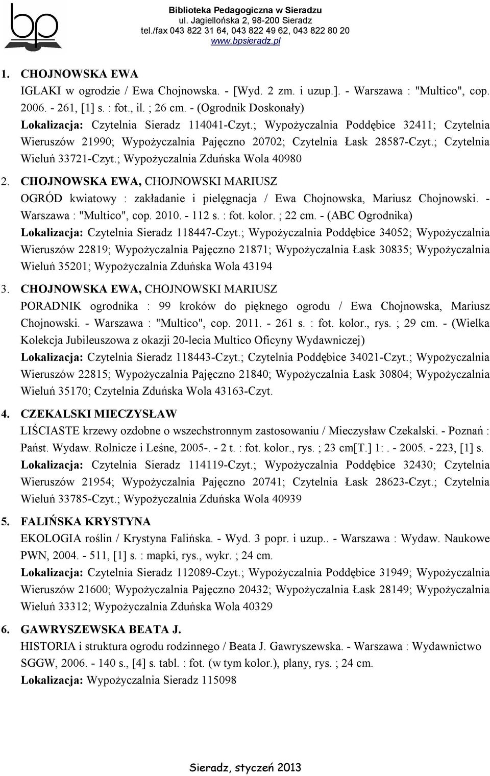 ; Czytelnia Wieluń 33721-Czyt.; Wypożyczalnia Zduńska Wola 40980 2. CHOJNOWSKA EWA, CHOJNOWSKI MARIUSZ OGRÓD kwiatowy : zakładanie i pielęgnacja / Ewa Chojnowska, Mariusz Chojnowski.