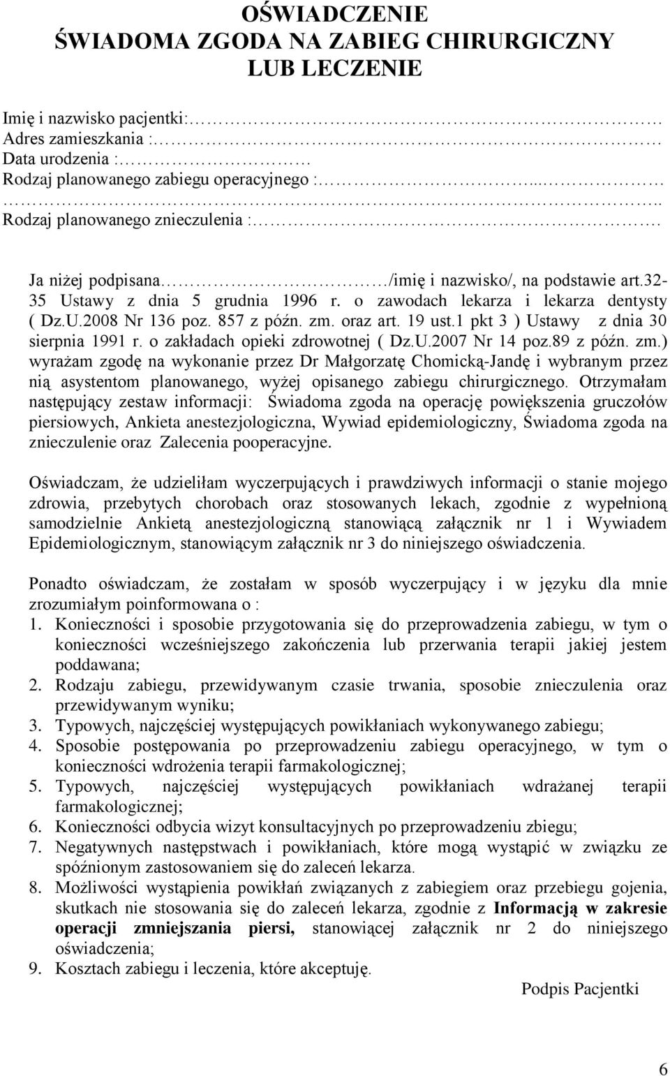 857 z późn. zm. oraz art. 19 ust.1 pkt 3 ) Ustawy z dnia 30 sierpnia 1991 r. o zakładach opieki zdrowotnej ( Dz.U.2007 Nr 14 poz.89 z późn. zm.) wyrażam zgodę na wykonanie przez Dr Małgorzatę Chomicką-Jandę i wybranym przez nią asystentom planowanego, wyżej opisanego zabiegu chirurgicznego.