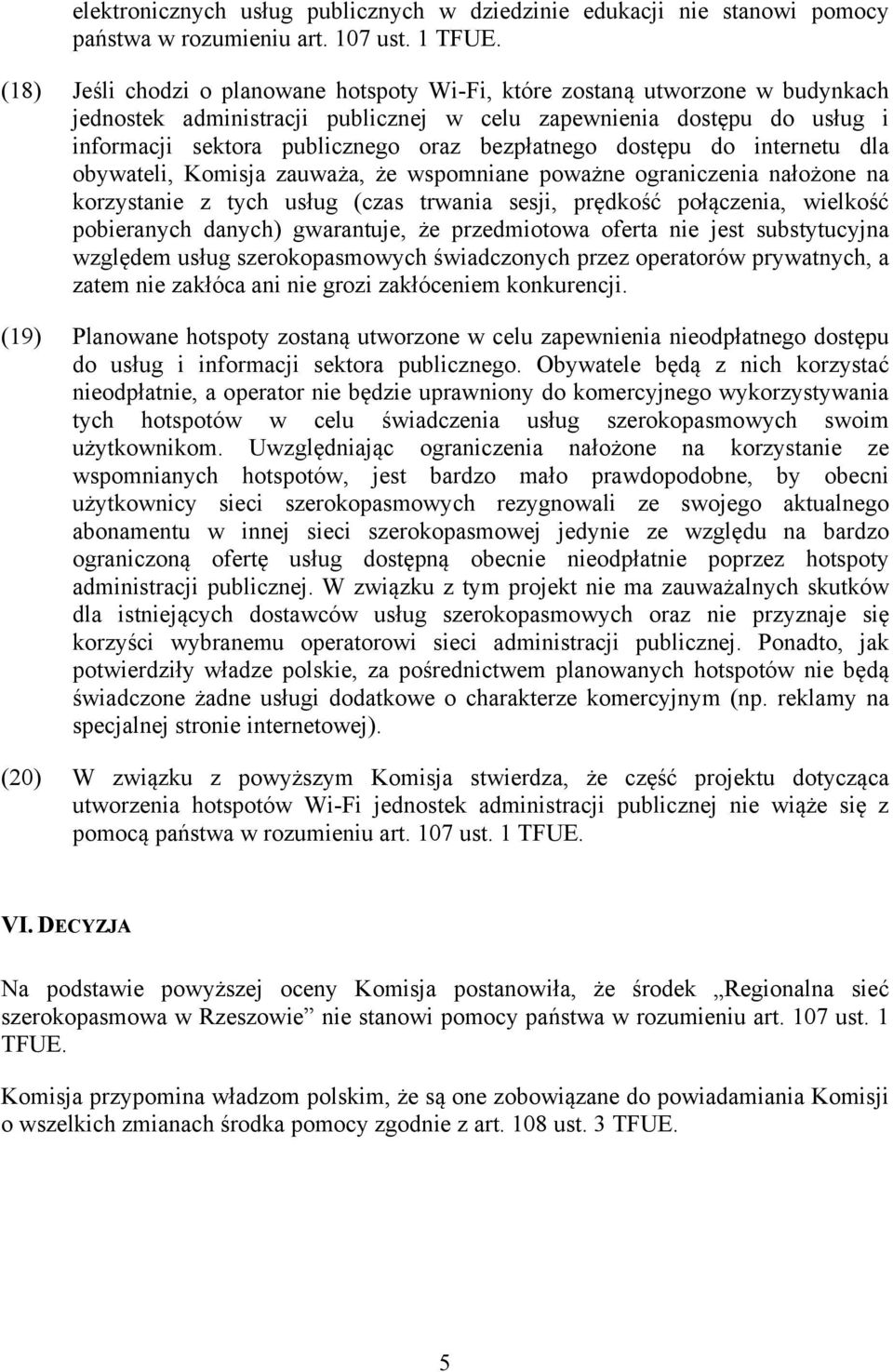 bezpłatnego dostępu do internetu dla obywateli, Komisja zauważa, że wspomniane poważne ograniczenia nałożone na korzystanie z tych usług (czas trwania sesji, prędkość połączenia, wielkość pobieranych