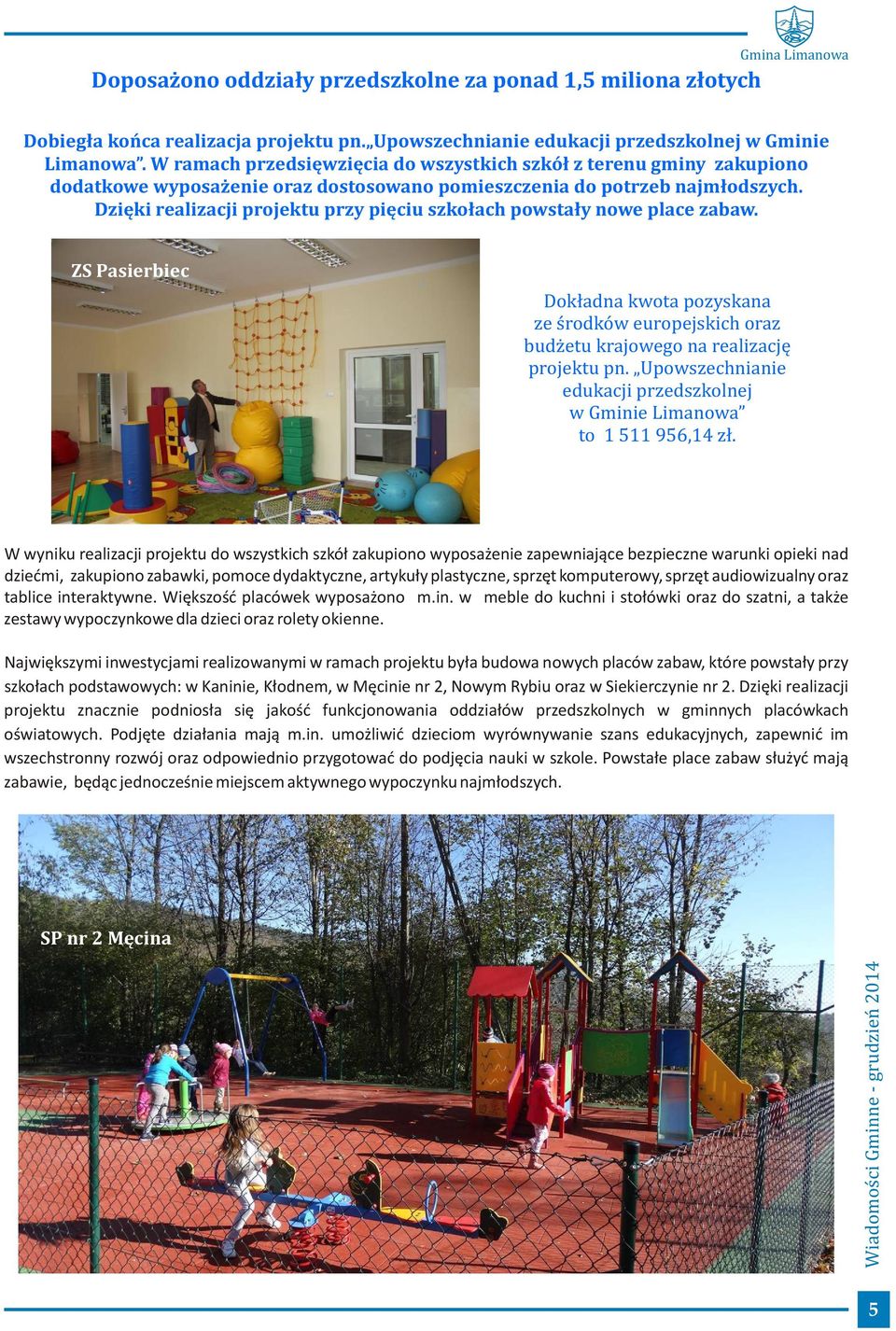 Dzięki realizacji projektu przy pięciu szkołach powstały nowe place zabaw. ZS Pasierbiec Dokładna kwota pozyskana ze środków europejskich oraz budżetu krajowego na realizację projektu pn.