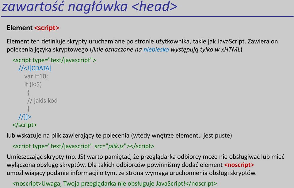 [CDATA[ var i=10; if (i<5) { // jakiś kod } //]]> </script> lub wskazuje na plik zawierający te polecenia (wtedy wnętrze elementu jest puste) <script type="text/javascript" src="plik.