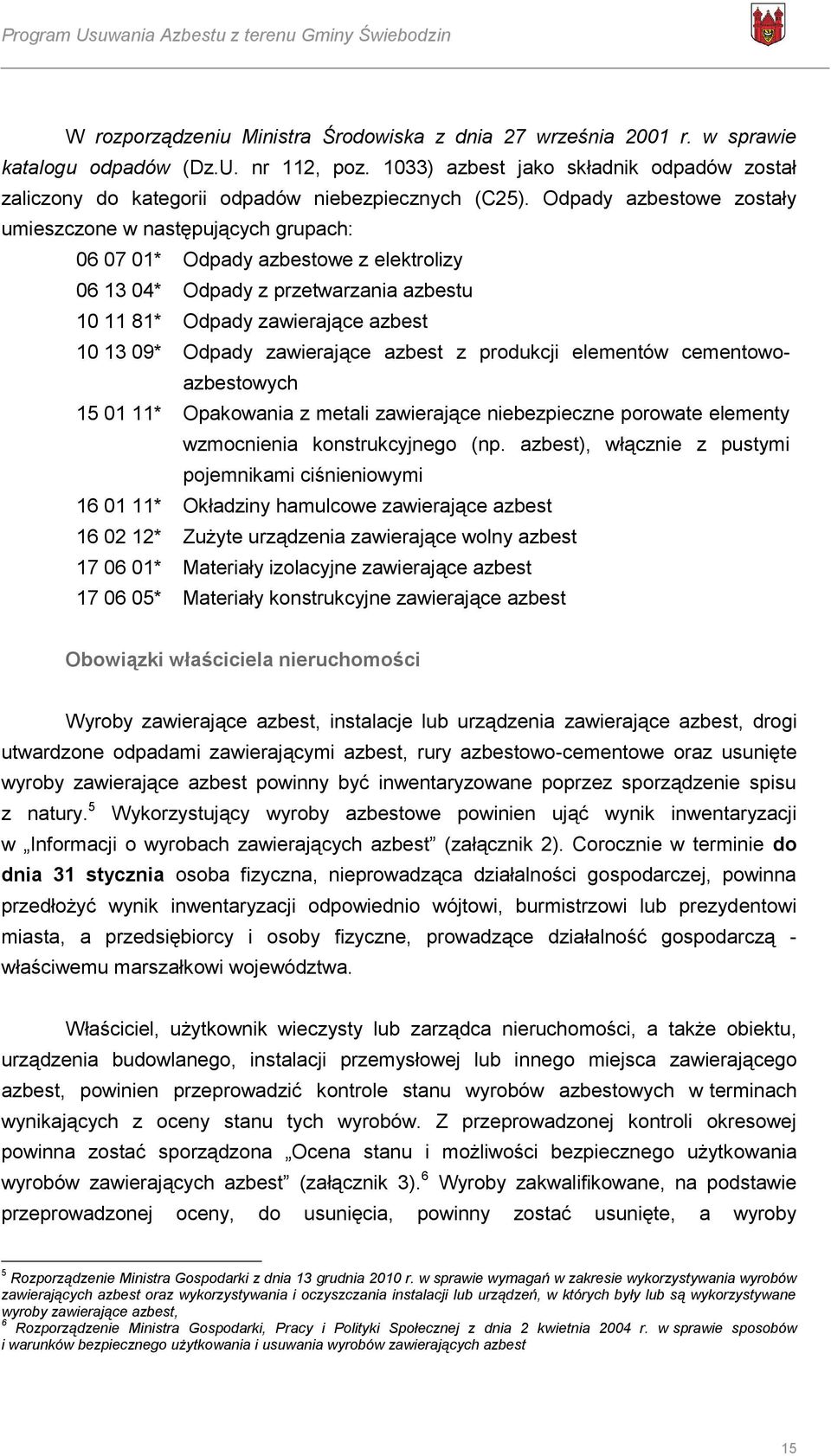 Odpady azbestowe zostały umieszczone w następujących grupach: 06 07 01* Odpady azbestowe z elektrolizy 06 13 04* Odpady z przetwarzania azbestu 10 11 81* Odpady zawierające azbest 10 13 09* Odpady