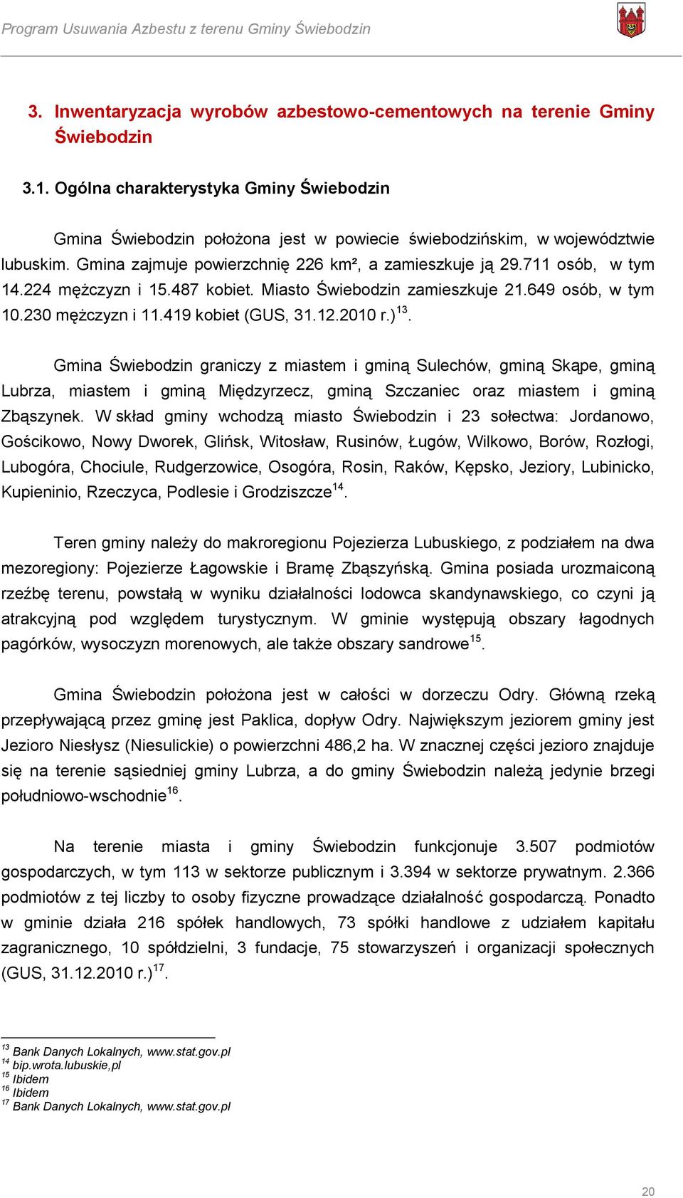 224 mężczyzn i 15.487 kobiet. Miasto Świebodzin zamieszkuje 21.649 osób, w tym 10.230 mężczyzn i 11.419 kobiet (GUS, 31.12.2010 r.) 13.