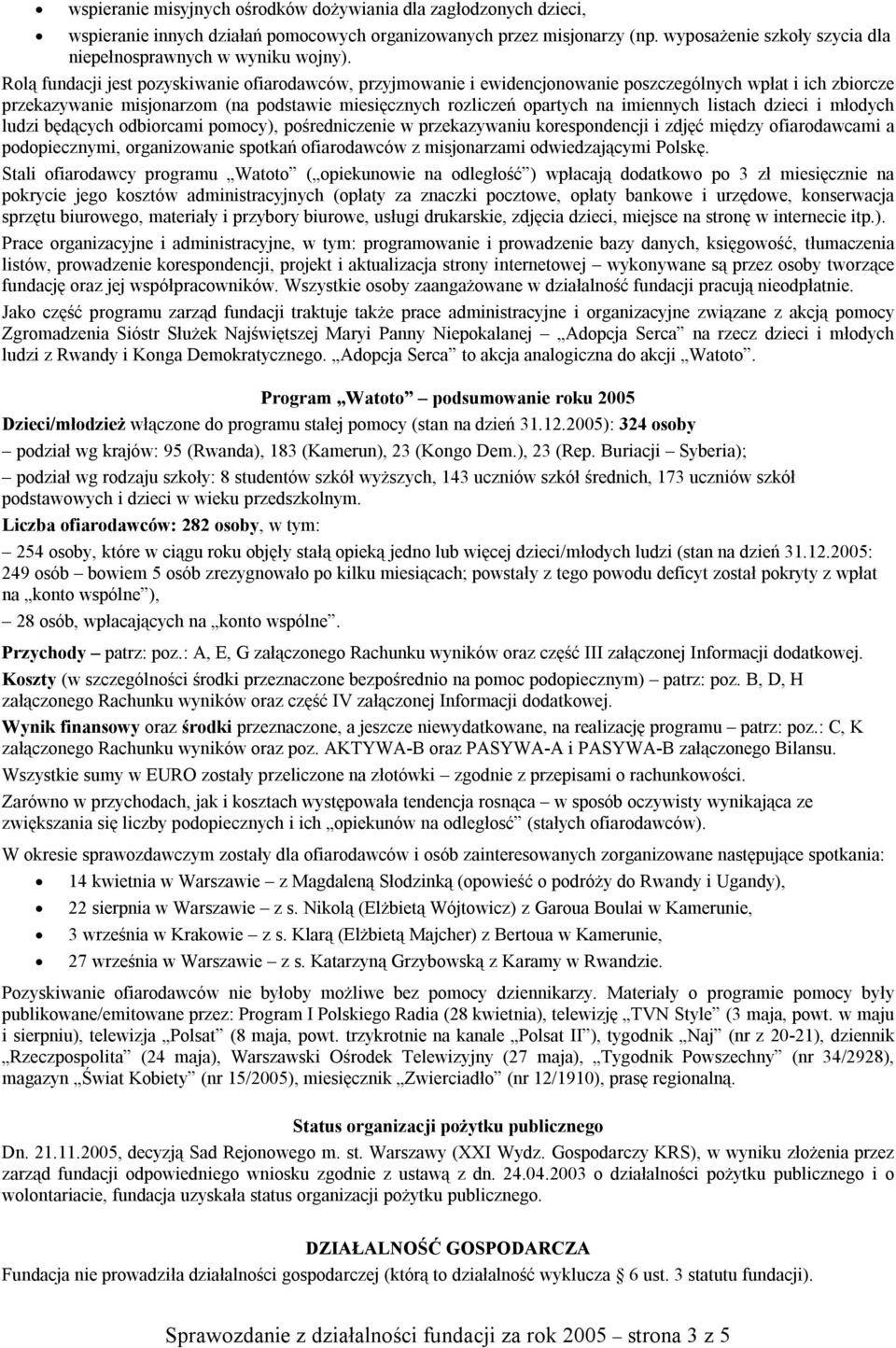 Rolą fundacji jest pozyskiwanie ofiarodawców, przyjmowanie i ewidencjonowanie poszczególnych wpłat i ich zbiorcze przekazywanie misjonarzom (na podstawie miesięcznych rozliczeń opartych na imiennych