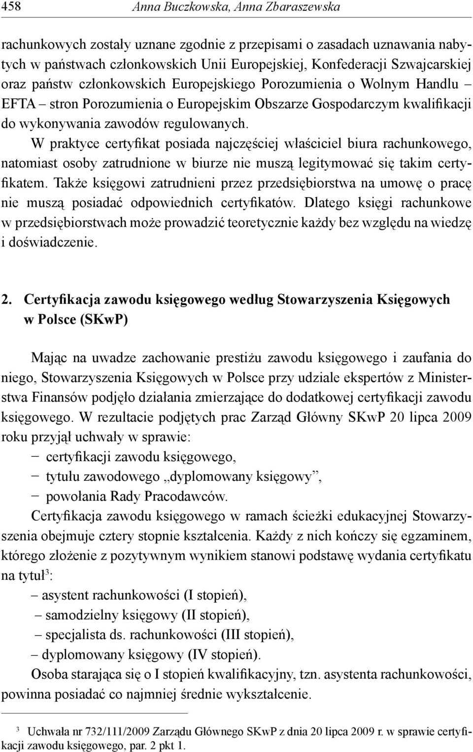 W praktyce certyfikat posiada najczęściej właściciel biura rachunkowego, natomiast osoby zatrudnione w biurze nie muszą legitymować się takim certyfikatem.