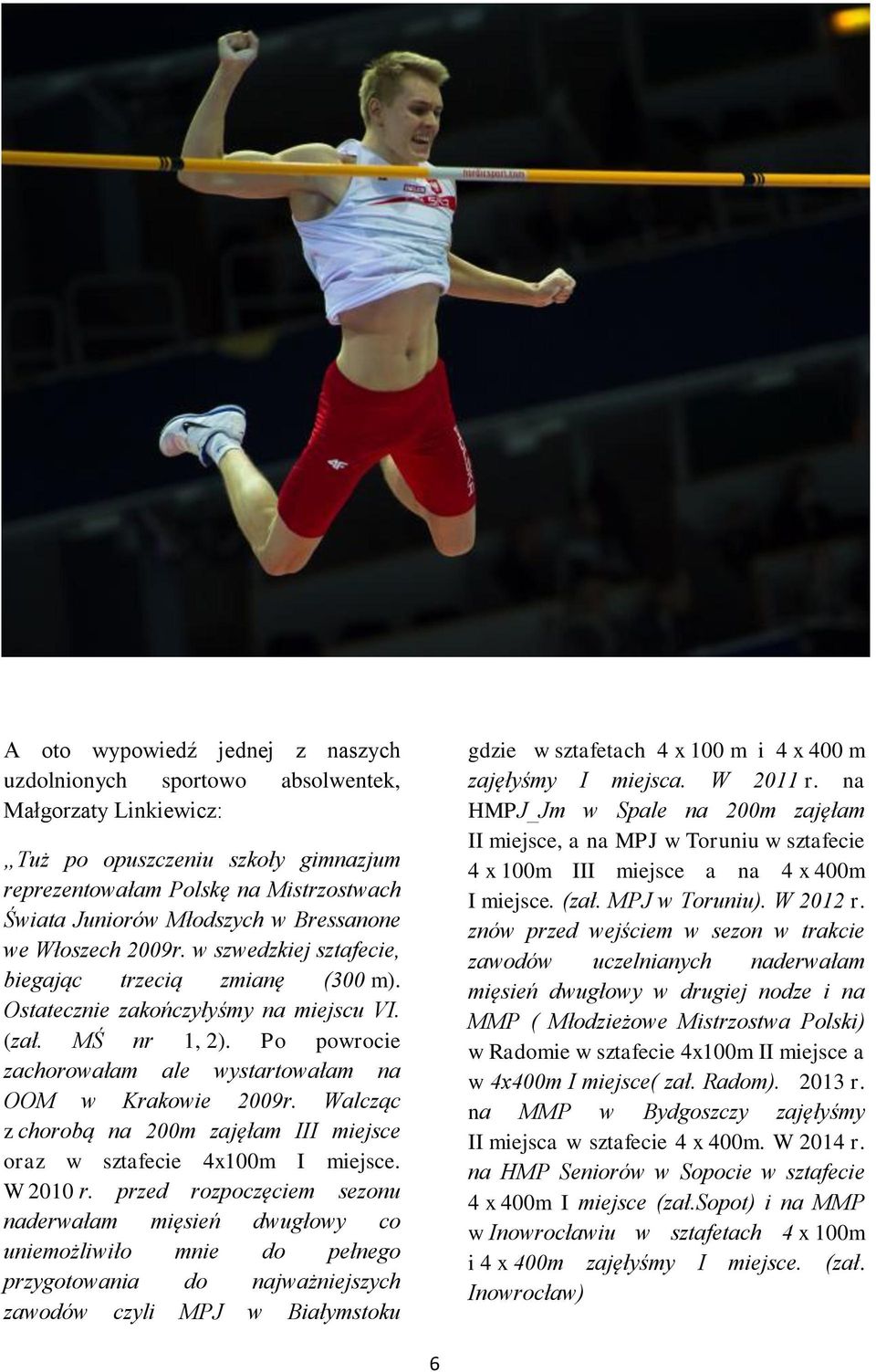 Po powrocie zachorowałam ale wystartowałam na OOM w Krakowie 2009r. Walcząc z chorobą na 200m zajęłam III miejsce oraz w sztafecie 4x100m I miejsce. W 2010 r.