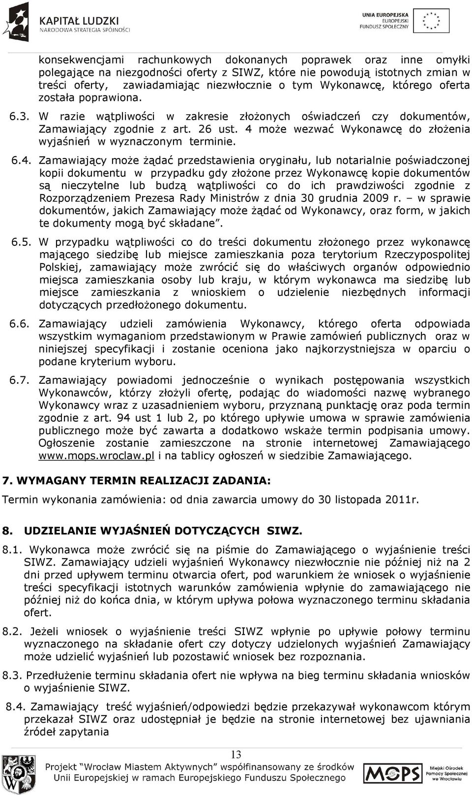 4 moŝe wezwać Wykonawcę do złoŝenia wyjaśnień w wyznaczonym terminie. 6.4. Zamawiający moŝe Ŝądać przedstawienia oryginału, lub notarialnie poświadczonej kopii dokumentu w przypadku gdy złoŝone przez