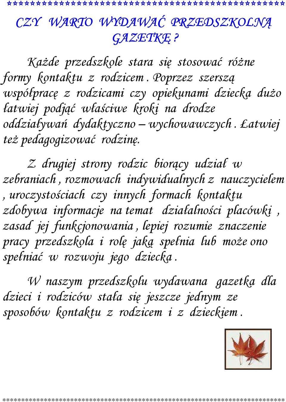 Z drugiej strony rodzic biorący udział w zebraniach, rozmowach indywidualnych z nauczycielem, uroczystościach czy innych formach kontaktu zdobywa informacje na temat działalności placówki, zasad jej