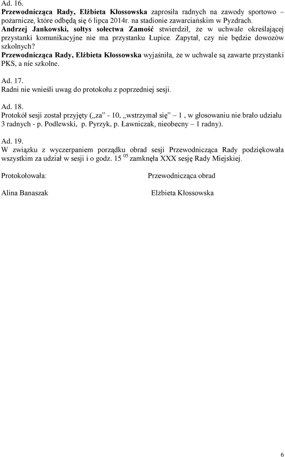 Przewodnicząca Rady, Elżbieta Kłossowska wyjaśniła, że w uchwale są zawarte przystanki PKS, a nie szkolne. Ad. 17. Radni nie wnieśli uwag do protokołu z poprzedniej sesji. Ad. 18.