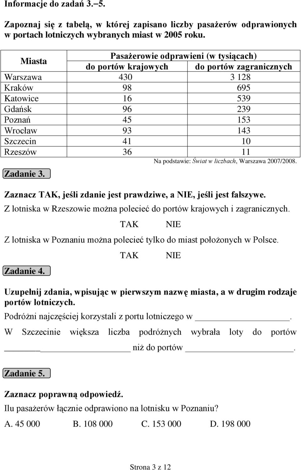 Rzeszów 36 11 Na podstawie: Świat w liczbach, Warszawa 2007/2008. Zadanie 3. Zaznacz, jeśli zdanie jest prawdziwe, a, jeśli jest fałszywe.