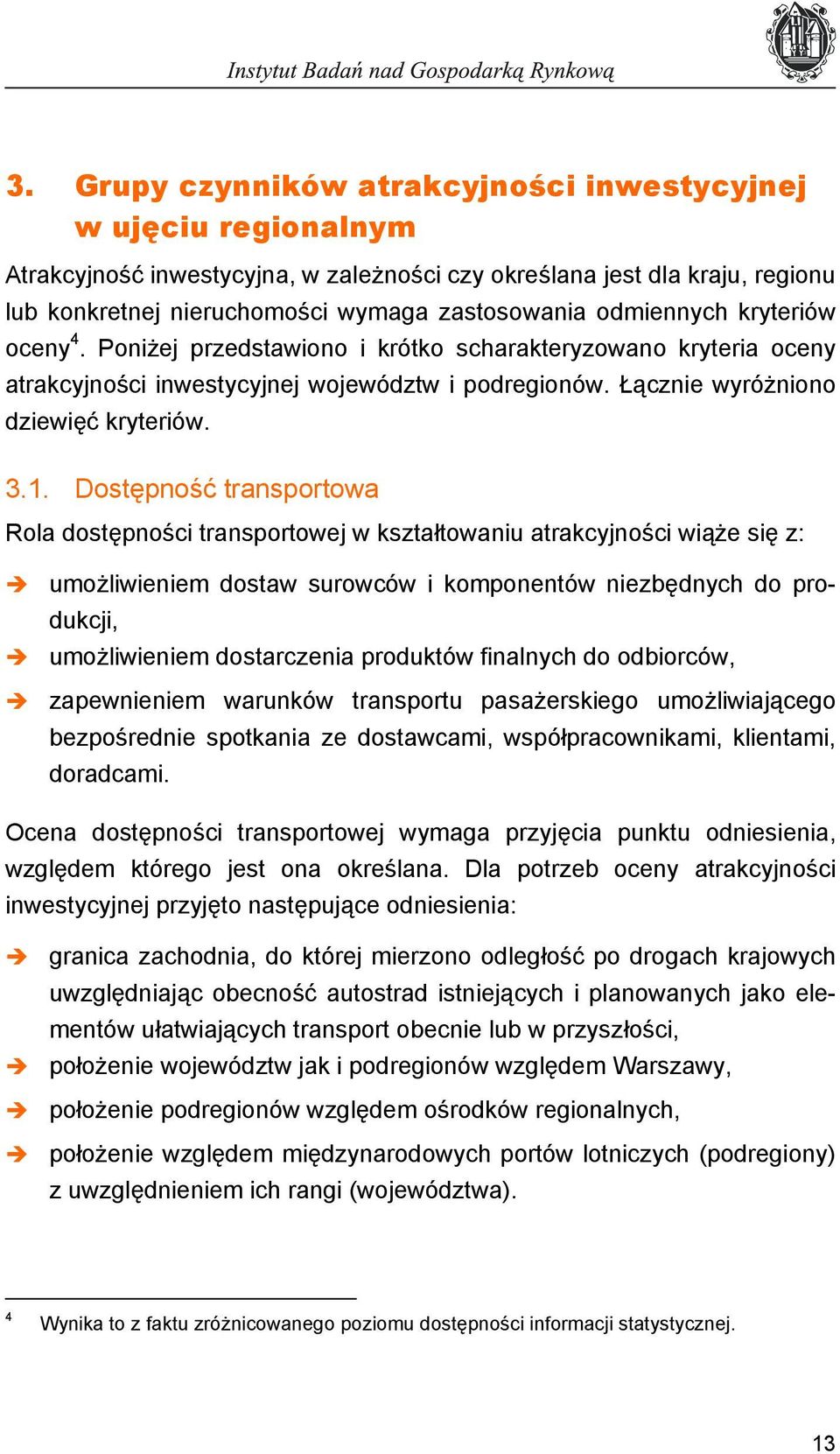 Dostępność transportowa Rola dostępności transportowej w kształtowaniu atrakcyjności wiąże się z: umożliwieniem dostaw surowców i komponentów niezbędnych do produkcji, umożliwieniem dostarczenia