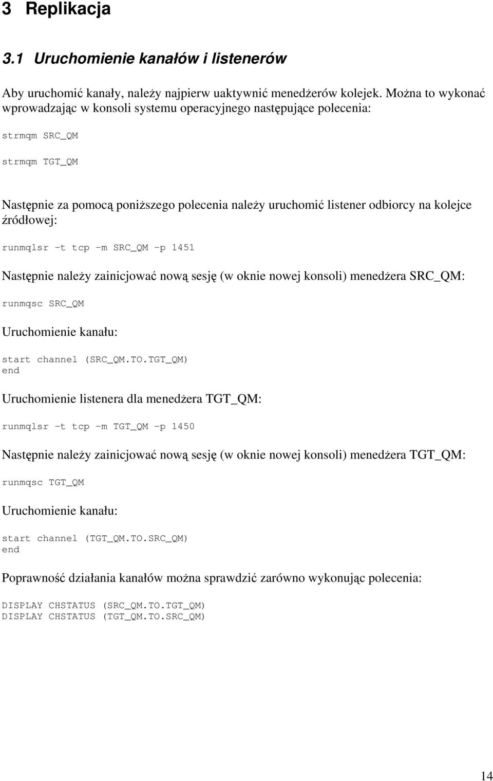 źródłowej: runmqlsr -t tcp -m SRC_QM -p 1451 Następnie należy zainicjować nową sesję (w oknie nowej konsoli) menedżera SRC_QM: runmqsc SRC_QM Uruchomienie kanału: start channel (SRC_QM.TO.