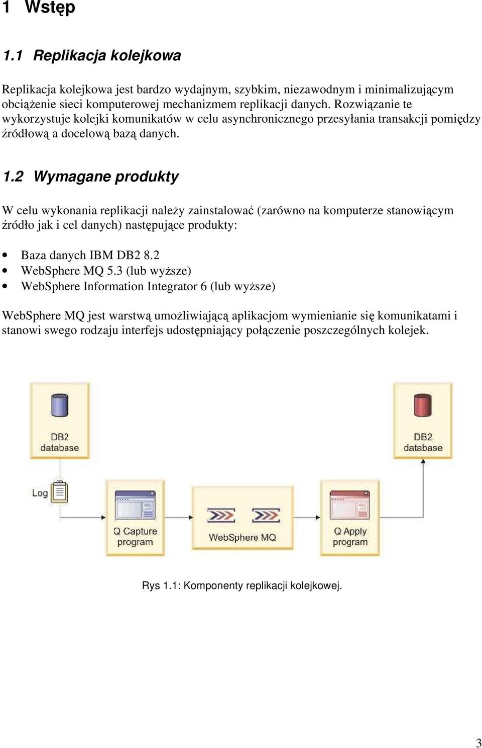 2 Wymagane produkty W celu wykonania replikacji należy zainstalować (zarówno na komputerze stanowiącym źródło jak i cel danych) następujące produkty: Baza danych IBM DB2 8.2 WebSphere MQ 5.