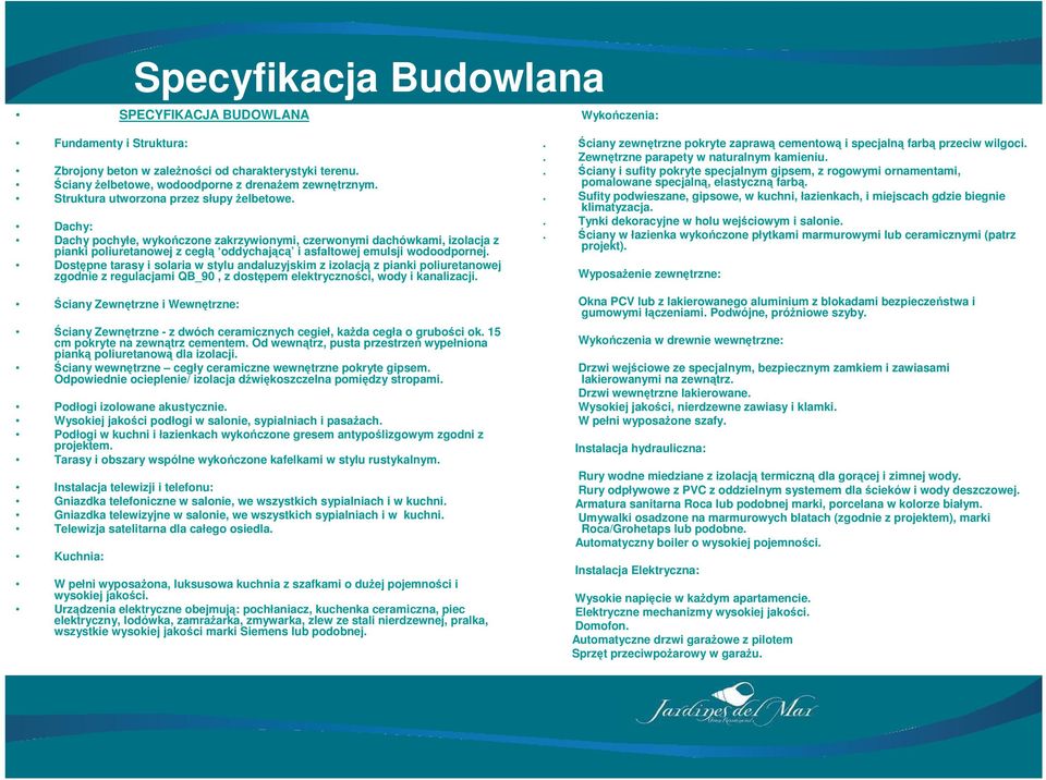 Dachy: Dachy pochyłe, wykończone zakrzywionymi, czerwonymi dachówkami, izolacja z pianki poliuretanowej z cegłą oddychającą i asfaltowej emulsji wodoodpornej.