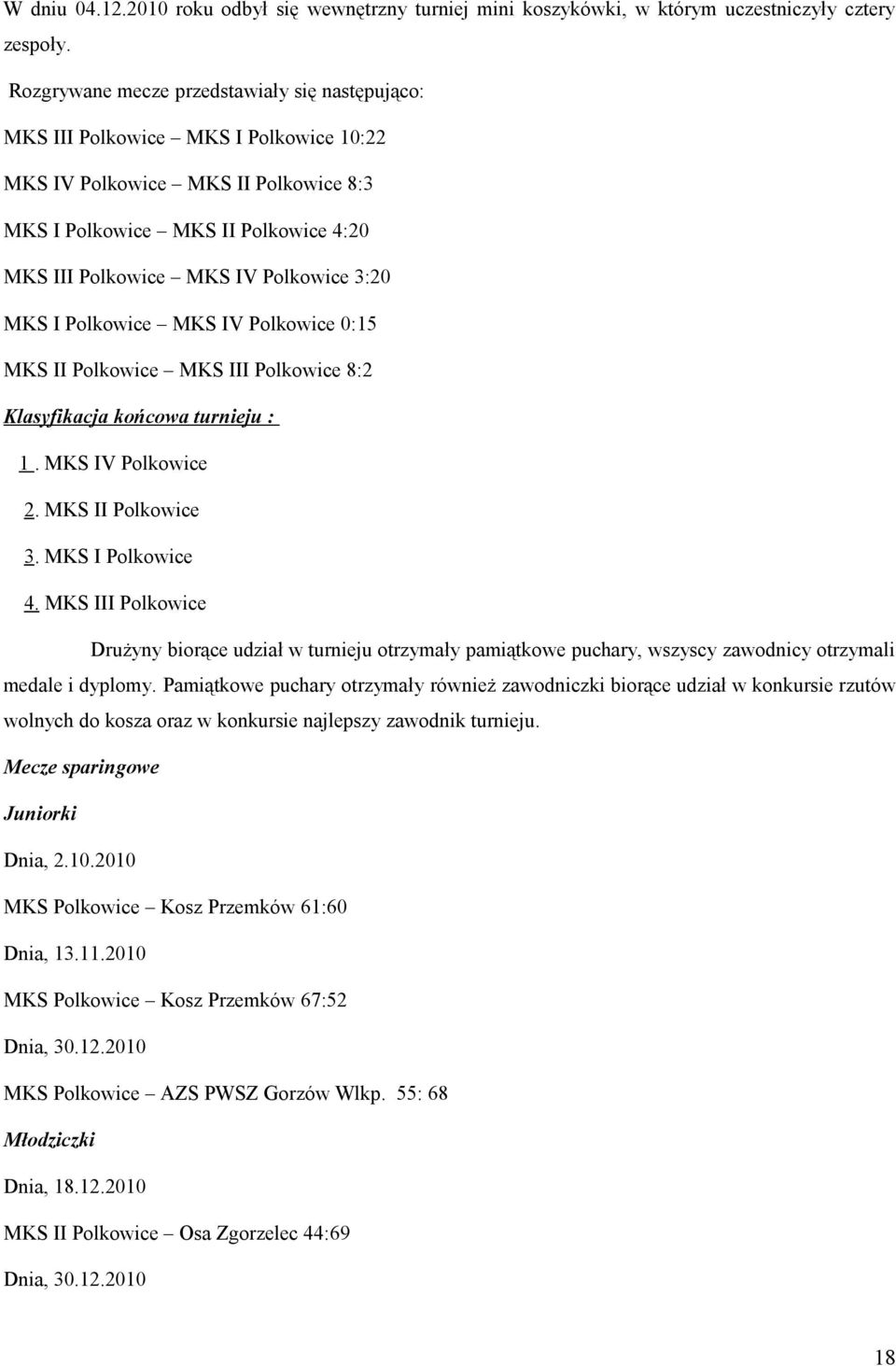 3:20 MKS I Polkowice MKS IV Polkowice 0:15 MKS II Polkowice MKS III Polkowice 8:2 Klasyfikacja końcowa turnieju : 1. MKS IV Polkowice 2. MKS II Polkowice 3. MKS I Polkowice 4.