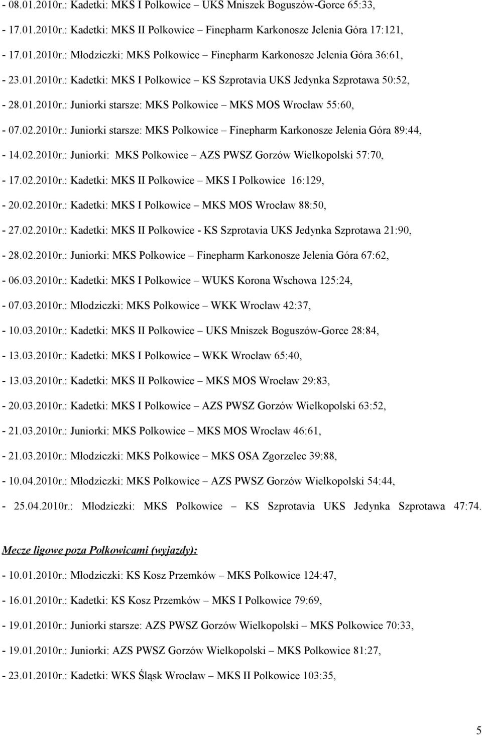 02.2010r.: Juniorki: MKS Polkowice AZS PWSZ Gorzów Wielkopolski 57:70, - 17.02.2010r.: Kadetki: MKS II Polkowice MKS I Polkowice 16:129, - 20.02.2010r.: Kadetki: MKS I Polkowice MKS MOS Wrocław 88:50, - 27.