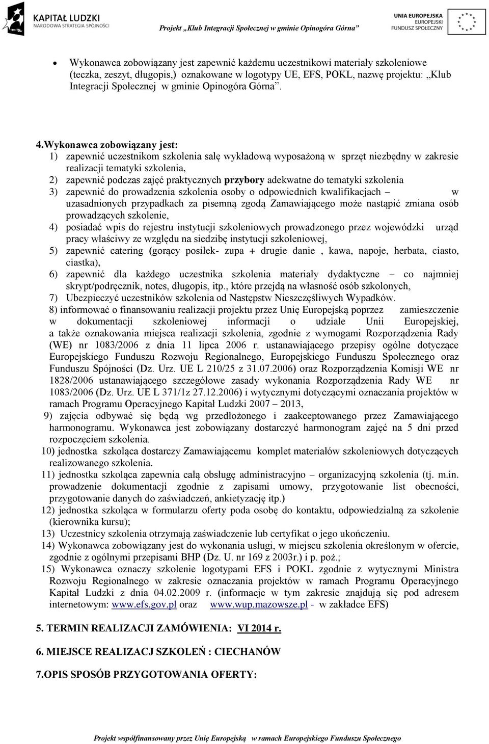 Wykonawca zobowiązany jest: 1) zapewnić uczestnikom szkolenia salę wykładową wyposażoną w sprzęt niezbędny w zakresie realizacji tematyki szkolenia, 2) zapewnić podczas zajęć praktycznych przybory