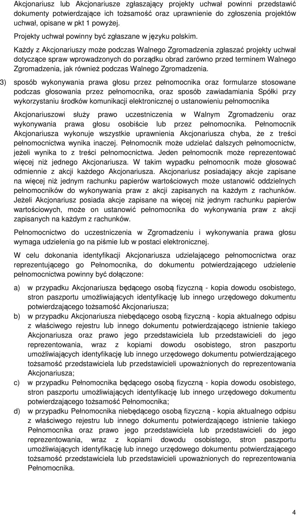 Każdy z Akcjonariuszy może podczas Walnego Zgromadzenia zgłaszać projekty uchwał dotyczące spraw wprowadzonych do porządku obrad zarówno przed terminem Walnego Zgromadzenia, jak również podczas