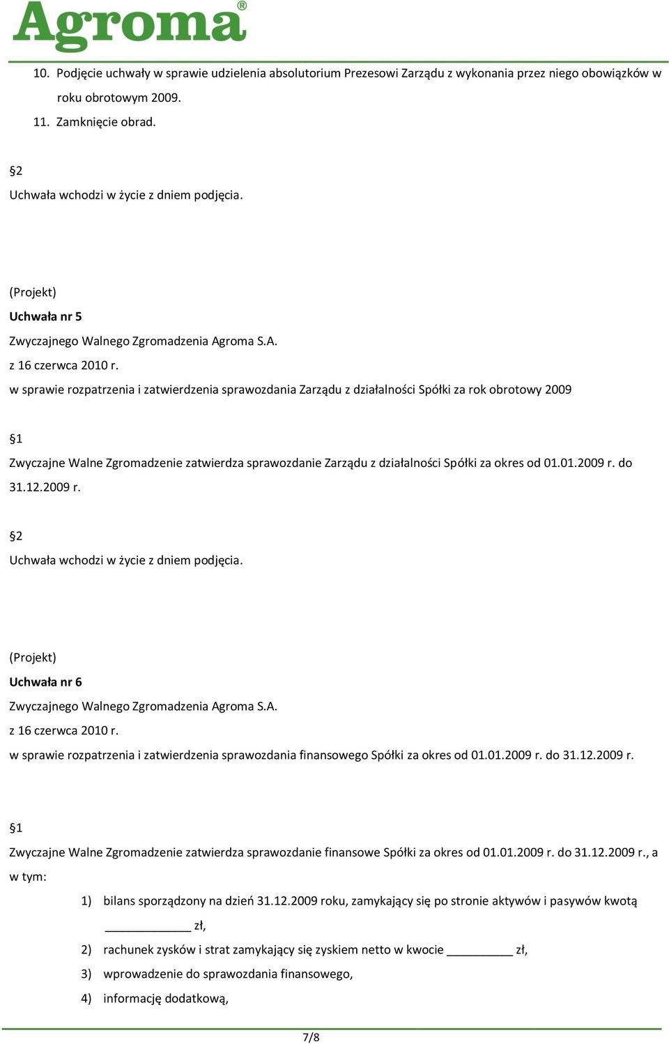 za okres od 01.01.2009 r. do 31.12.2009 r. Uchwała nr 6 w sprawie rozpatrzenia i zatwierdzenia sprawozdania finansowego Spółki za okres od 01.01.2009 r. do 31.12.2009 r. Zwyczajne Walne Zgromadzenie zatwierdza sprawozdanie finansowe Spółki za okres od 01.