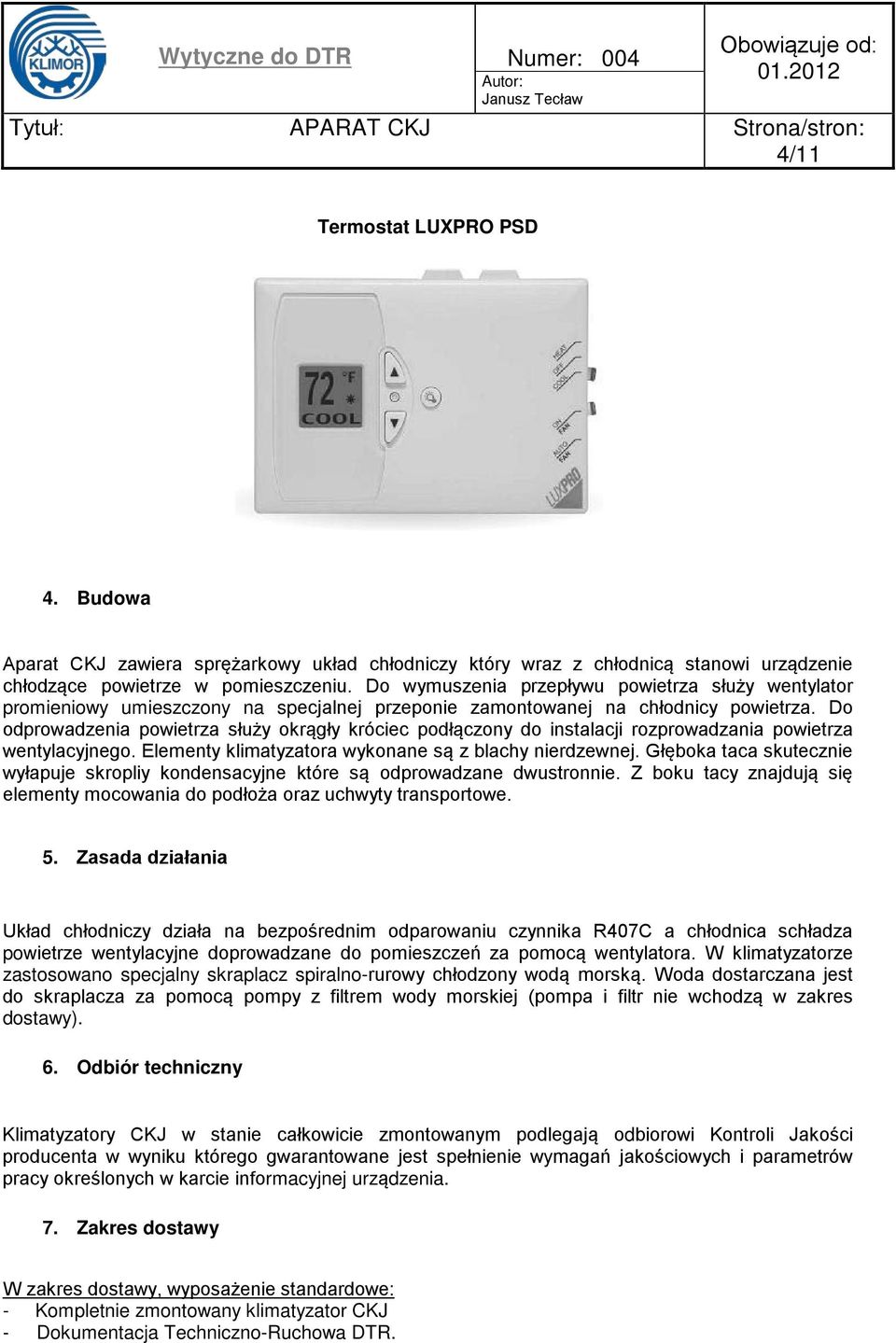 Do odprowadzenia powietrza służy okrągły króciec podłączony do instalacji rozprowadzania powietrza wentylacyjnego. Elementy klimatyzatora wykonane są z blachy nierdzewnej.