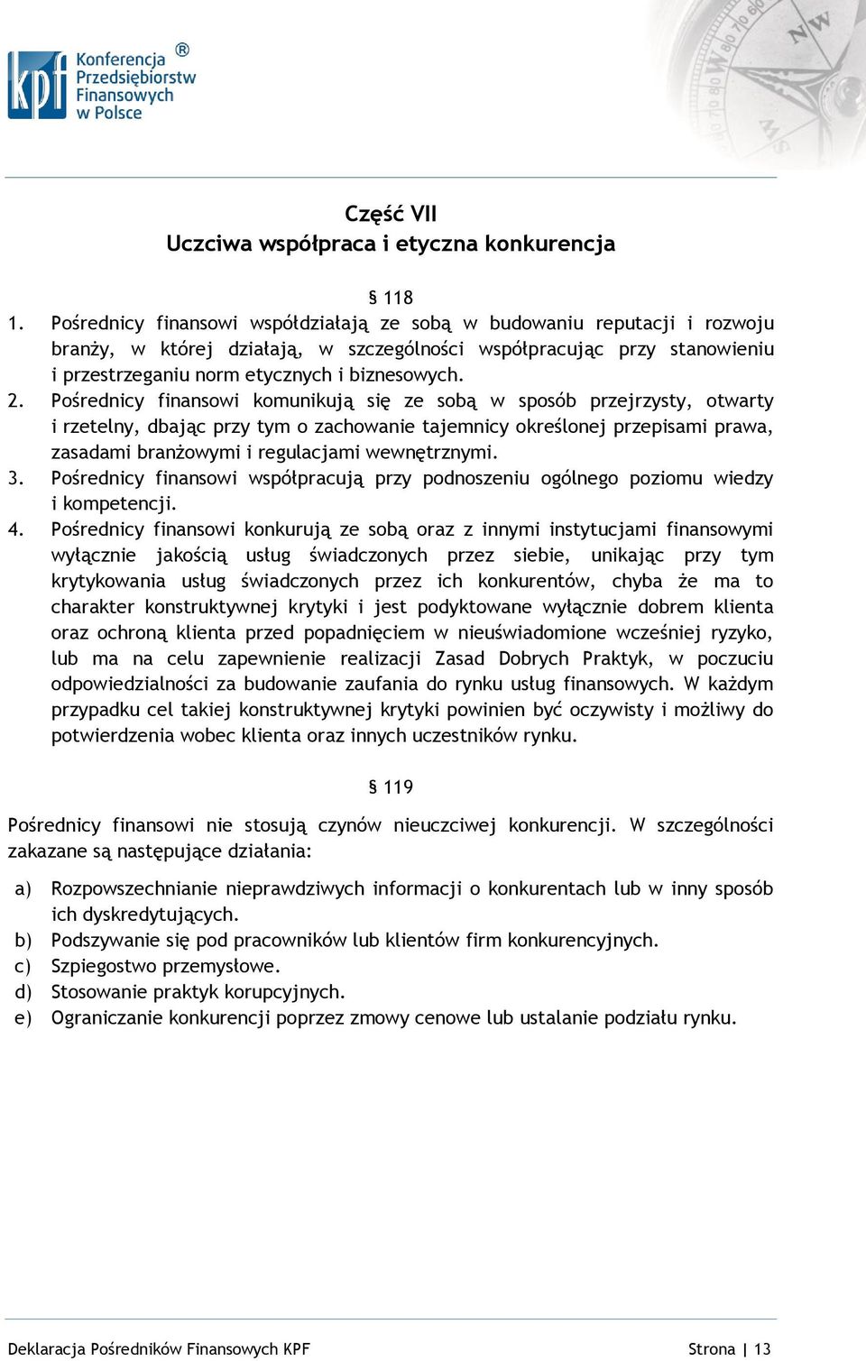 Pośrednicy finansowi komunikują się ze sobą w sposób przejrzysty, otwarty i rzetelny, dbając przy tym o zachowanie tajemnicy określonej przepisami prawa, zasadami branżowymi i regulacjami