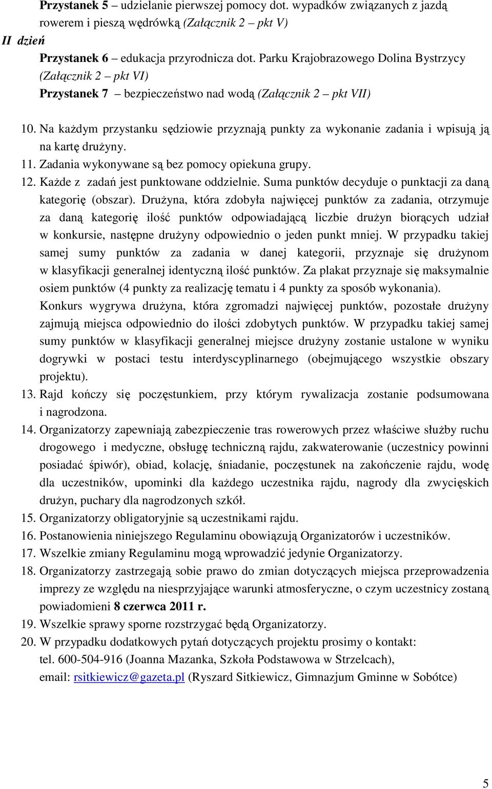 Na każdym przystanku sędziowie przyznają punkty za wykonanie zadania i wpisują ją na kartę drużyny. 11. Zadania wykonywane są bez pomocy opiekuna grupy. 12. Każde z zadań jest punktowane oddzielnie.