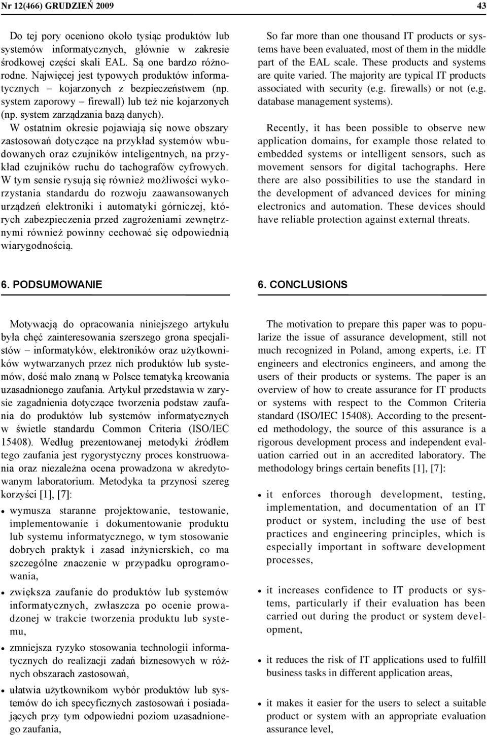 W ostatnim okresie pojawiają się nowe obszary zastosowań dotyczące na przykład systemów wbudowanych oraz czujników inteligentnych, na przykład czujników ruchu do tachografów cyfrowych.