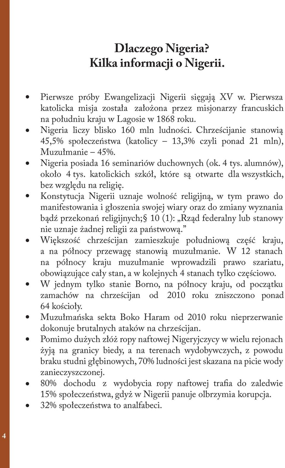 Chrześcijanie stanowią 45,5% społeczeństwa (katolicy 13,3% czyli ponad 21 mln), Muzułmanie 45%. Nigeria posiada 16 seminariów duchownych (ok. 4 tys. alumnów), około 4 tys.
