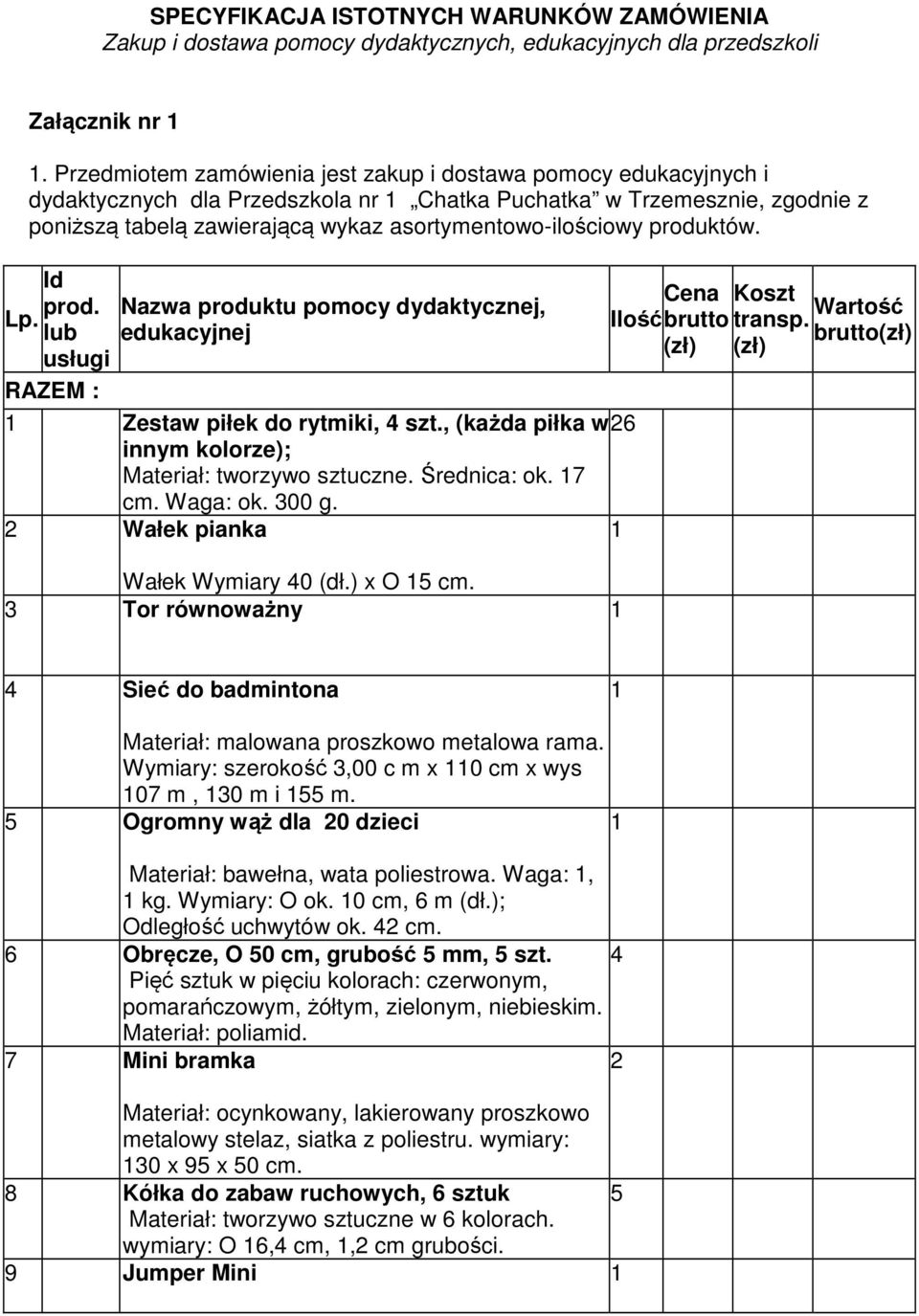 produktów. Id RAZEM : Zestaw piłek do rytmiki, 4 szt., (każda piłka w 6 innym kolorze); Materiał: tworzywo sztuczne. Średnica: ok. 7 cm. Waga: ok. 00 g. Wałek pianka Wałek Wymiary 40 (dł.) x O 5 cm.