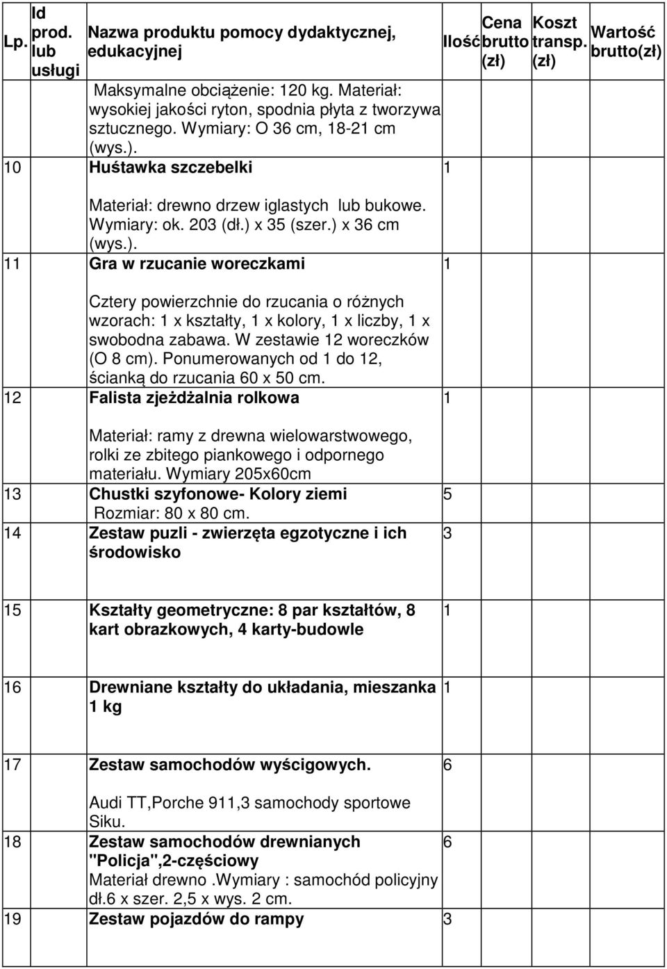 x 5 (szer.) x 6 cm (wys.). Gra w rzucanie woreczkami Cztery powierzchnie do rzucania o różnych wzorach: x kształty, x kolory, x liczby, x swobodna zabawa. W zestawie woreczków (O 8 cm).