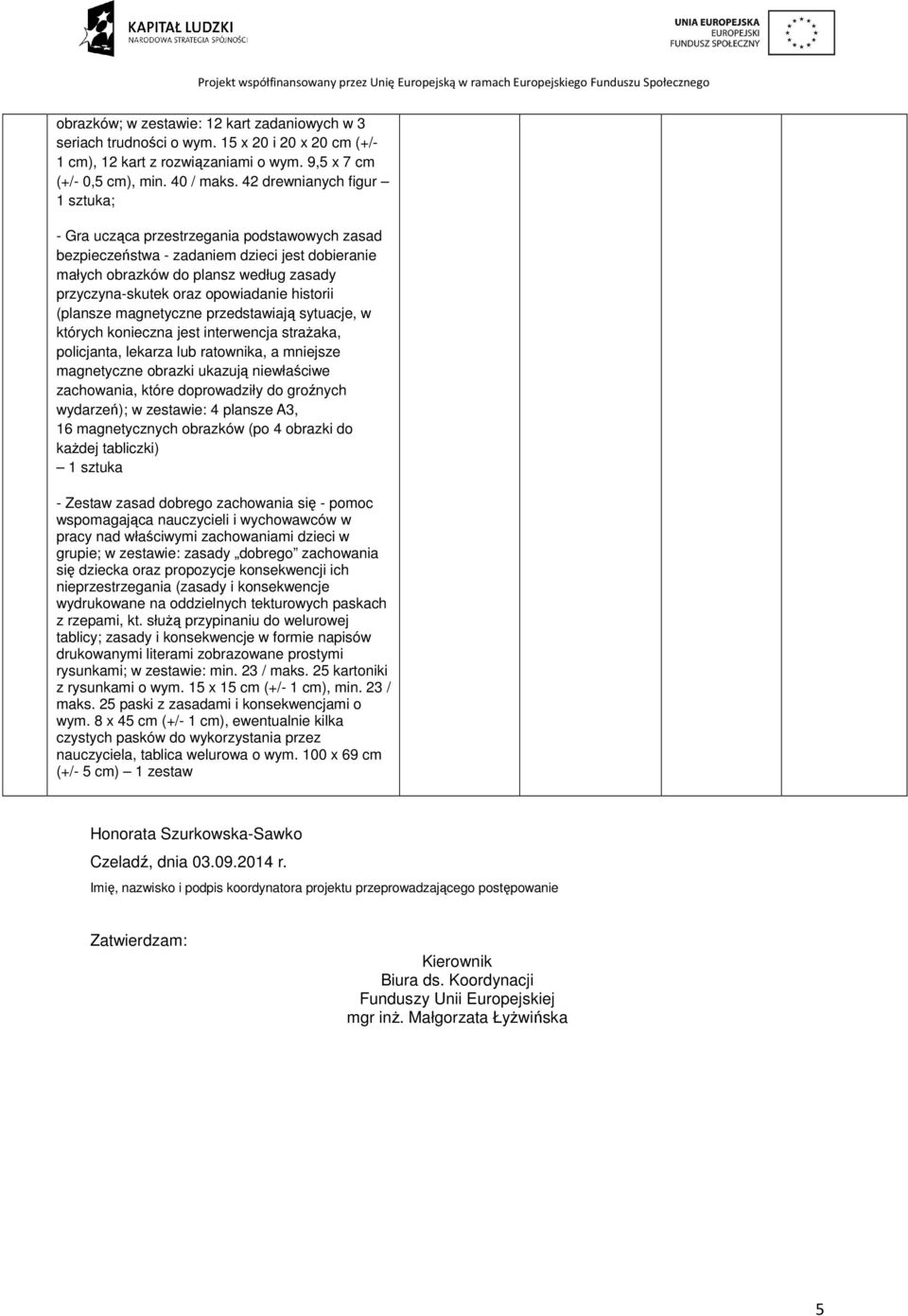 opowiadanie historii (plansze magnetyczne przedstawiają sytuacje, w których konieczna jest interwencja strażaka, policjanta, lekarza lub ratownika, a mniejsze magnetyczne obrazki ukazują niewłaściwe