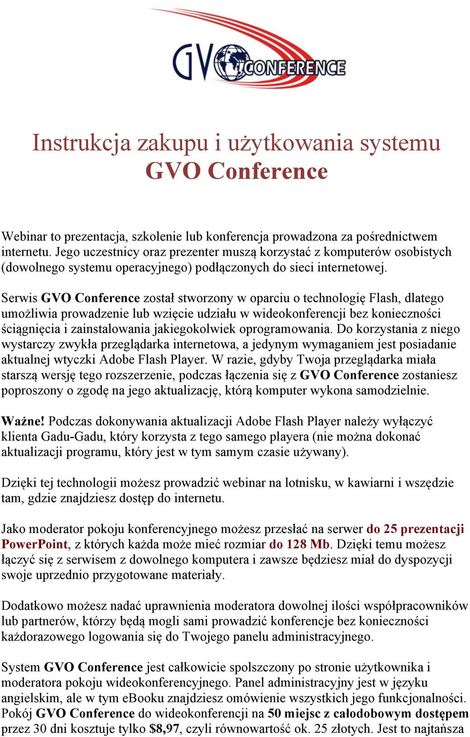 Serwis GVO Conference został stworzony w oparciu o technologię Flash, dlatego umożliwia prowadzenie lub wzięcie udziału w wideokonferencji bez konieczności ściągnięcia i zainstalowania jakiegokolwiek