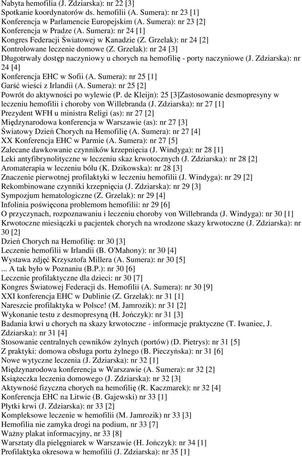Grzelak): nr 24 [3] Długotrwały dostęp naczyniowy u chorych na hemofilię - porty naczyniowe (J. Zdziarska): nr 24 [4] Konferencja EHC w Sofii (A. Sumera): nr 25 [1] Garść wieści z Irlandii (A.